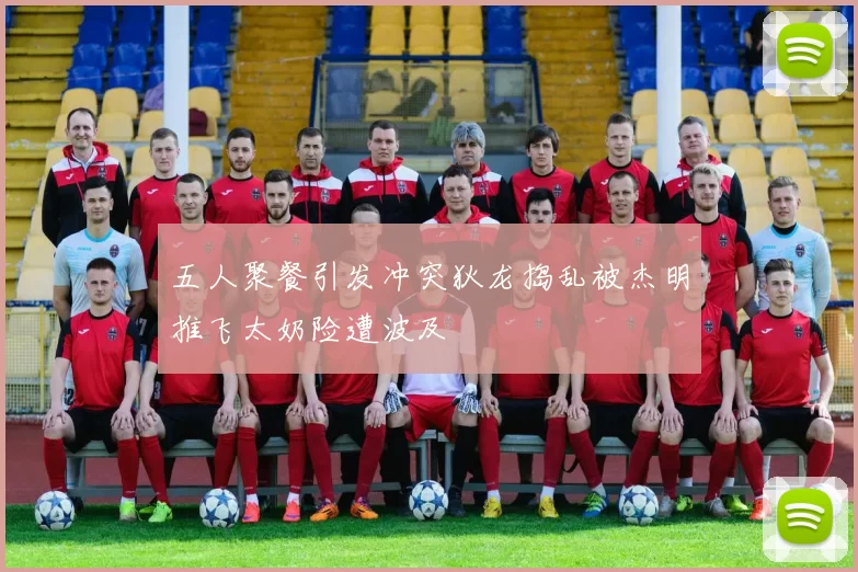 五人聚餐引发冲突狄龙捣乱被杰明推飞太奶险遭波及