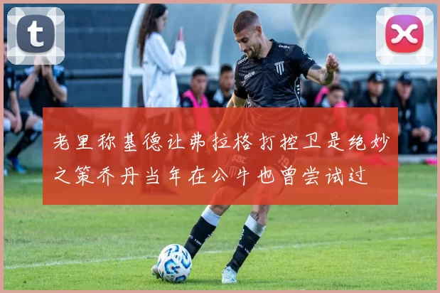 老里称基德让弗拉格打控卫是绝妙之策乔丹当年在公牛也曾尝试过