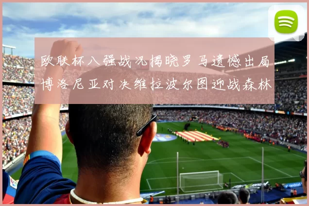 欧联杯八强战况揭晓罗马遗憾出局博洛尼亚对决维拉波尔图迎战森林