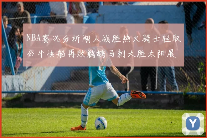 NBA赛况分析湖人战胜热火骑士轻取公牛快船再败鹈鹕马刺大胜太阳展现实力