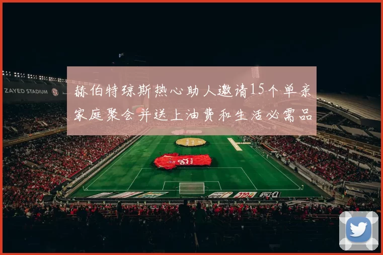 赫伯特琼斯热心助人邀请15个单亲家庭聚会并送上油费和生活必需品