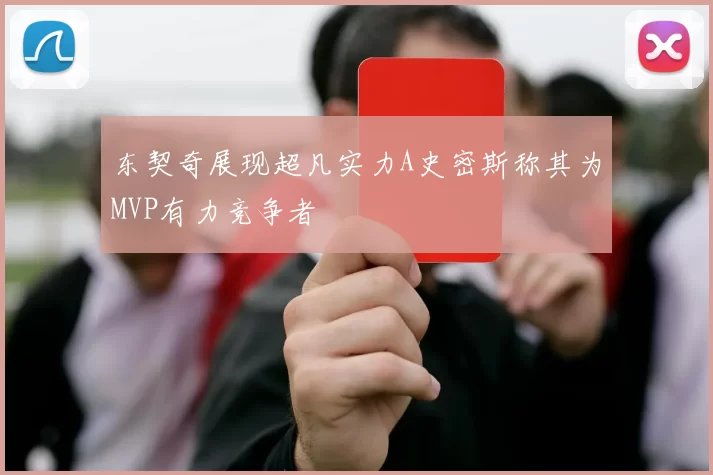 东契奇展现超凡实力A史密斯称其为MVP有力竞争者